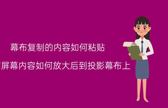 幕布复制的内容如何粘贴 电脑屏幕内容如何放大后到投影幕布上？